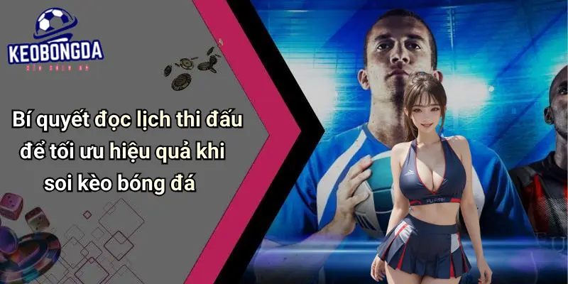 Bí quyết đọc lịch thi đấu để tối ưu hiệu quả khi soi kèo bóng đá