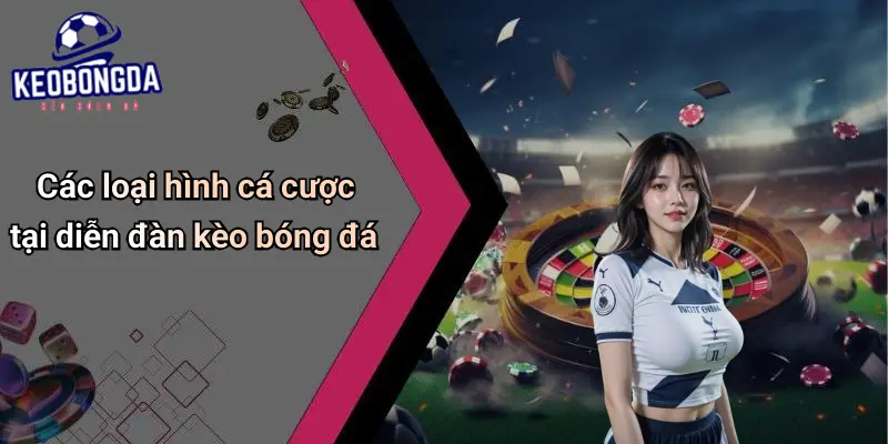 Các loại hình cá cược tại diễn đàn kèo bóng đá