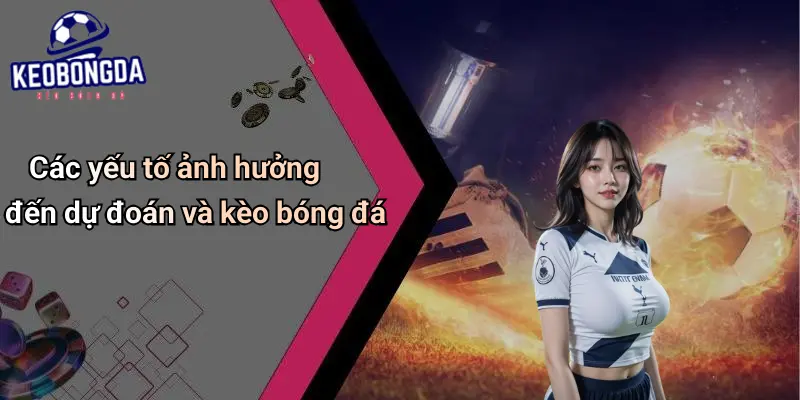 Các yếu tố ảnh hưởng đến dự đoán và kèo bóng đá