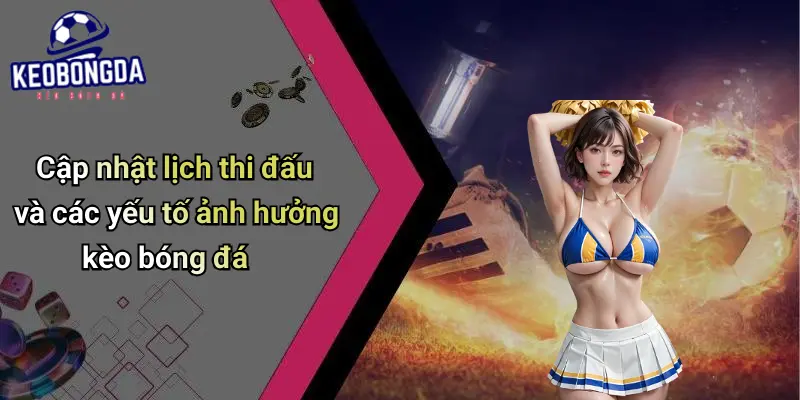 Cập nhật lịch thi đấu và các yếu tố ảnh hưởng kèo bóng đá