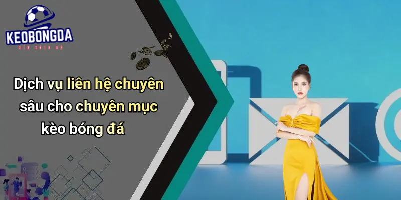 Dịch vụ liên hệ chuyên sâu cho chuyên mục kèo bóng đá