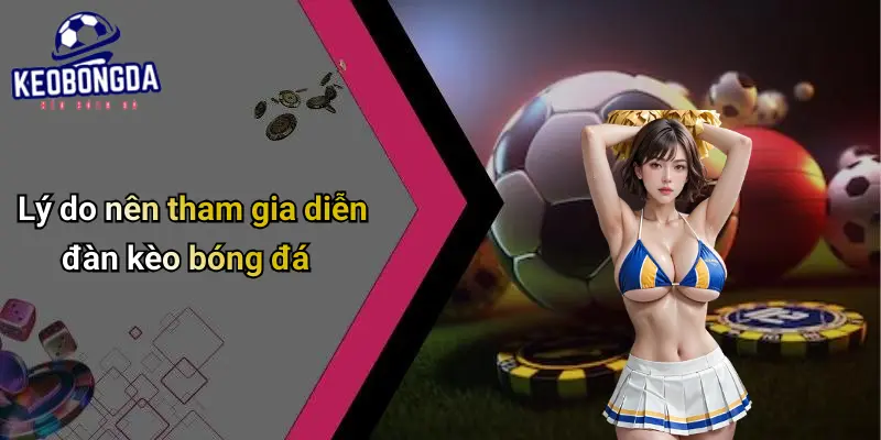 Lý do nên tham gia diễn đàn kèo bóng đá