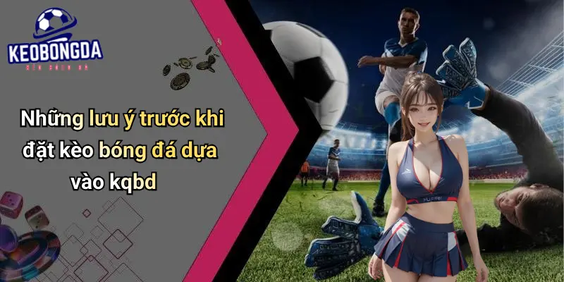 Những lưu ý trước khi đặt kèo bóng đá dựa vào kqbd
