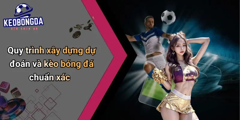 Quy trình xây dựng dự đoán và kèo bóng đá chuẩn xác