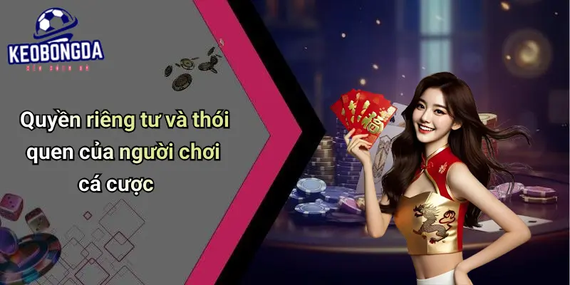 Quyền riêng tư và thói quen của người chơi cá cược