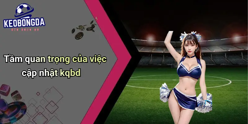 Tầm quan trọng của việc cập nhật kqbd