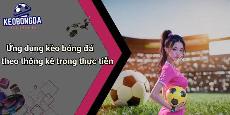 Ứng dụng kèo bóng đá theo thống kê trong thực tiễn