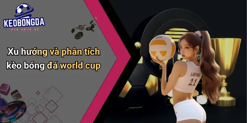 Dự Đoán World Cup: Góc Nhìn Toàn Cảnh & Chiến Thuật 2 Xu hướng và phân tích kèo bóng đá world cup
