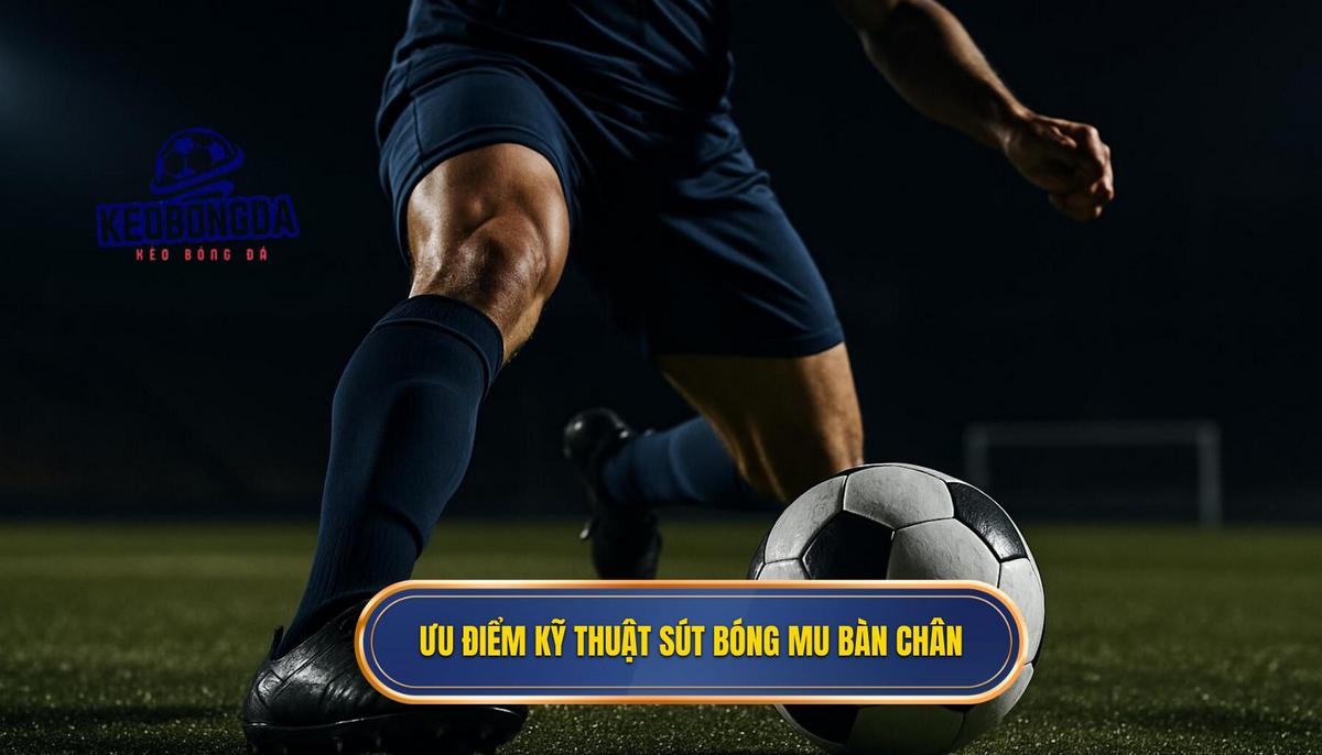 Bản chất vật lý và ưu điểm của kỹ thuật sút bóng bằng mu bàn chân