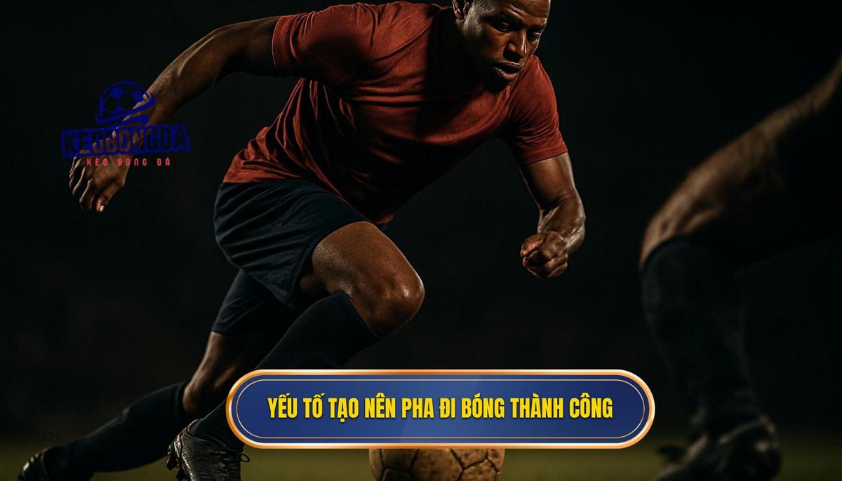 Các yếu tố cốt lõi tạo nên một pha đi bóng qua người thành công