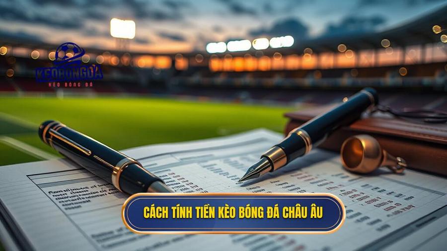 Cách tính tiền kèo bóng đá Châu Âu