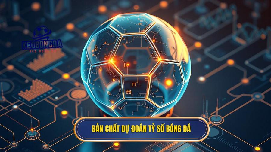 1. Bản chất dự đoán tỷ số bóng đá