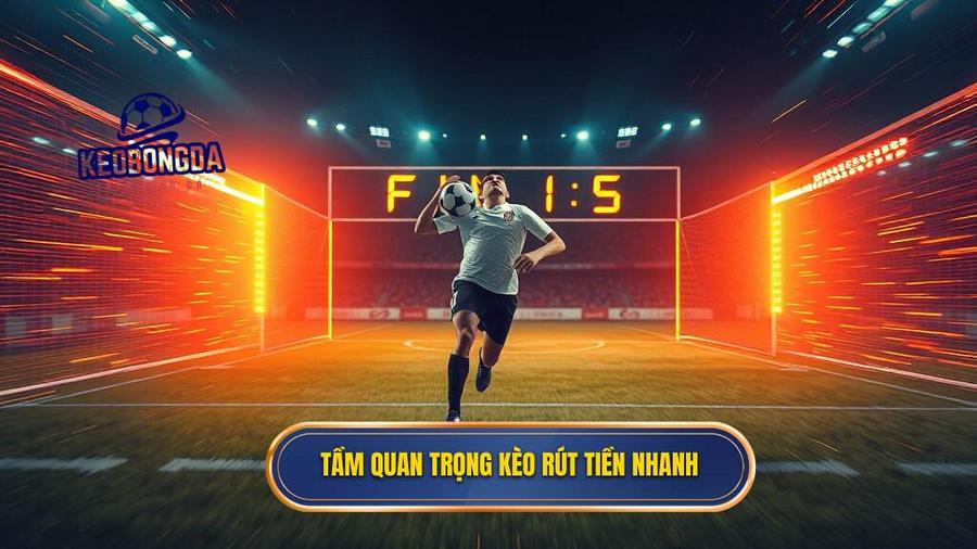 1. Tầm quan trọng kèo rút tiền nhanh