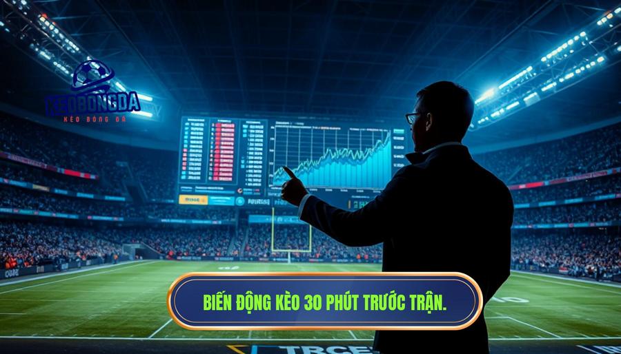 Trước giờ bóng lăn 30 phút: kèo thay đổi nói lên điều gì?